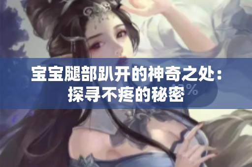 宝宝腿部趴开的神奇之处：探寻不疼的秘密