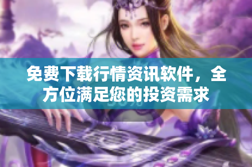 免费下载行情资讯软件，全方位满足您的投资需求