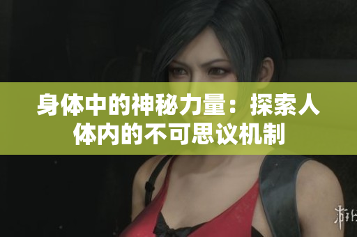 身体中的神秘力量：探索人体内的不可思议机制