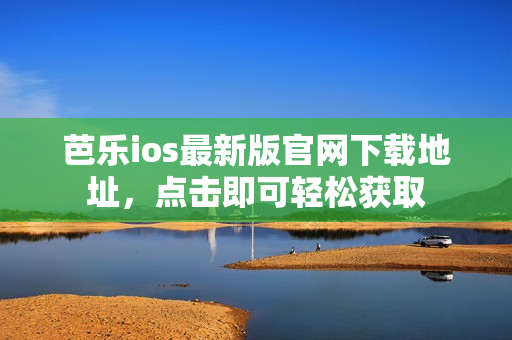 芭乐ios最新版官网下载地址，点击即可轻松获取