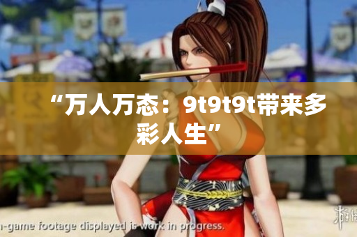 “万人万态：9t9t9t带来多彩人生”