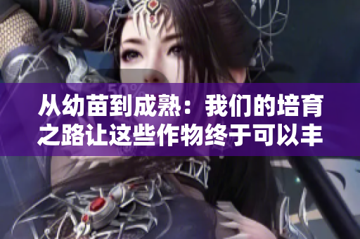 从幼苗到成熟：我们的培育之路让这些作物终于可以丰收并品尝了