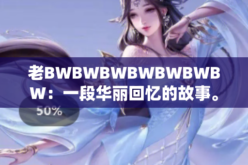 老BWBWBWBWBWBWBW：一段华丽回忆的故事。