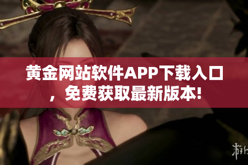 黄金网站软件APP下载入口，免费获取最新版本!