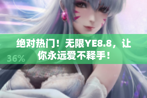 绝对热门！无限YE8.8，让你永远爱不释手！