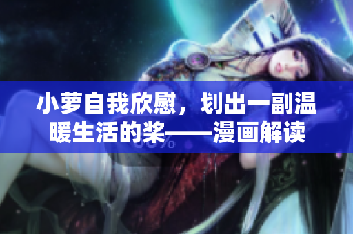 小萝自我欣慰，划出一副温暖生活的桨——漫画解读