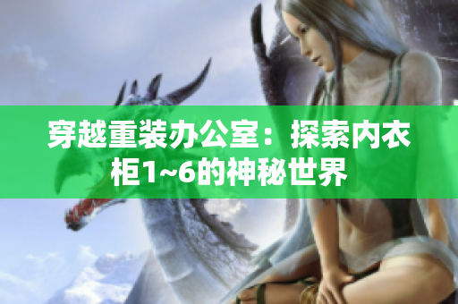 穿越重装办公室：探索内衣柜1~6的神秘世界