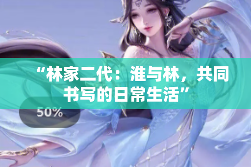 “林家二代：淮与林，共同书写的日常生活”