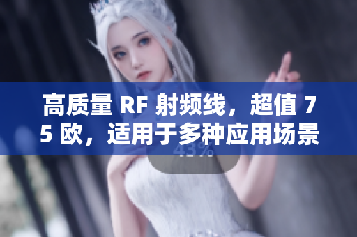 高质量 RF 射频线，超值 75 欧，适用于多种应用场景