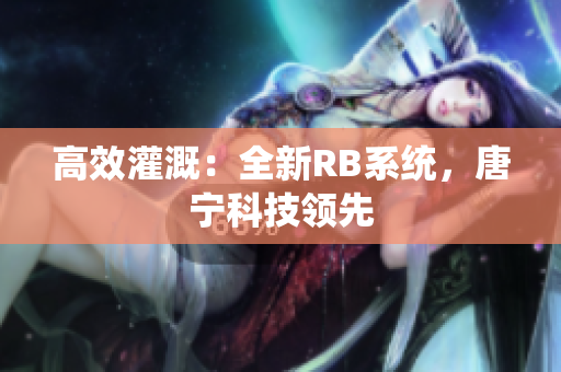 高效灌溉：全新RB系统，唐宁科技领先