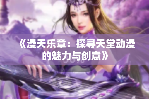 《漫天乐章：探寻天堂动漫的魅力与创意》