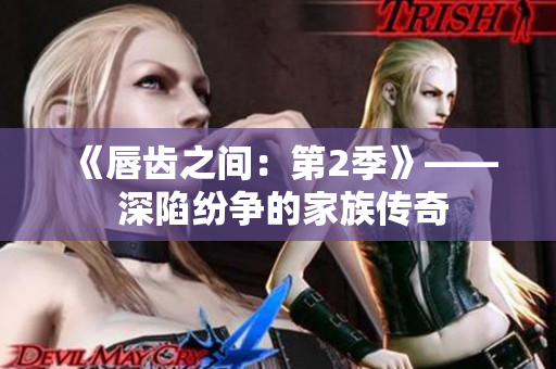 《唇齿之间：第2季》—— 深陷纷争的家族传奇