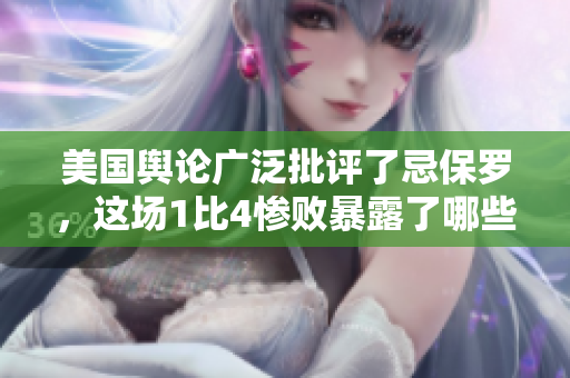 美国舆论广泛批评了忌保罗，这场1比4惨败暴露了哪些问题？