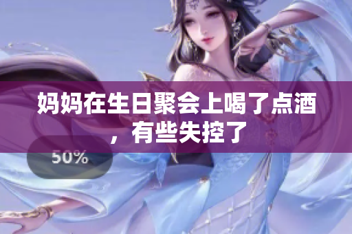 妈妈在生日聚会上喝了点酒，有些失控了