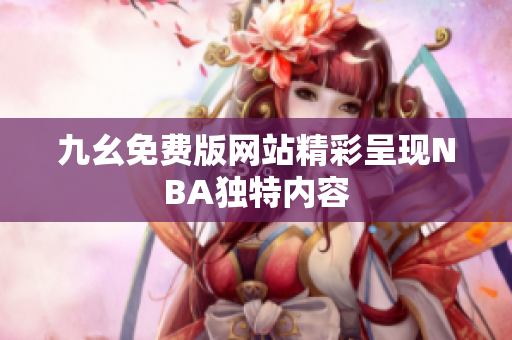 九幺免费版网站精彩呈现NBA独特内容