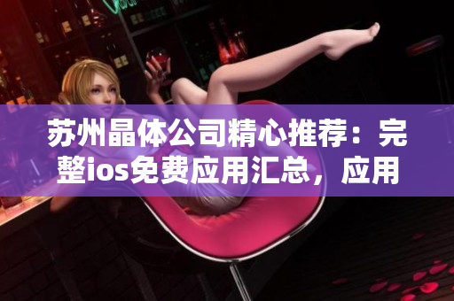 苏州晶体公司精心推荐：完整ios免费应用汇总，应用数量逾百