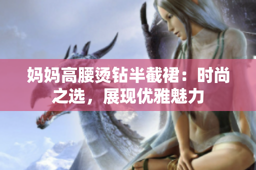妈妈高腰烫钻半截裙：时尚之选，展现优雅魅力