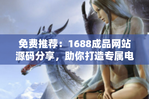免费推荐：1688成品网站源码分享，助你打造专属电商平台
