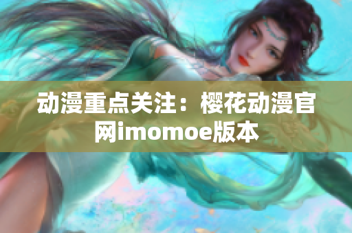 动漫重点关注：樱花动漫官网imomoe版本