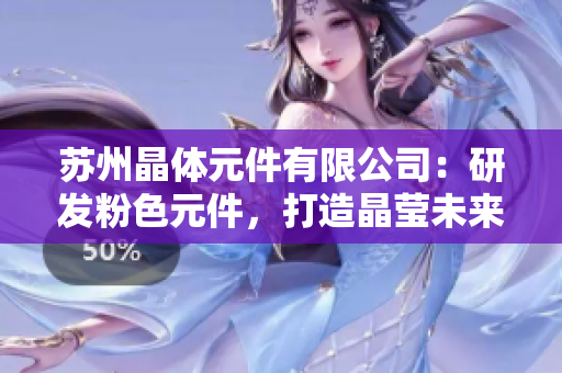 苏州晶体元件有限公司：研发粉色元件，打造晶莹未来