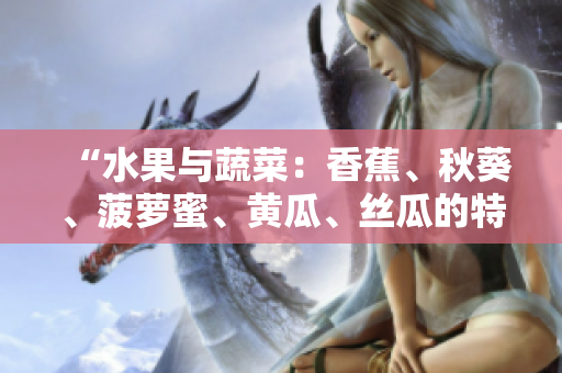 “水果与蔬菜：香蕉、秋葵、菠萝蜜、黄瓜、丝瓜的特点与区别”