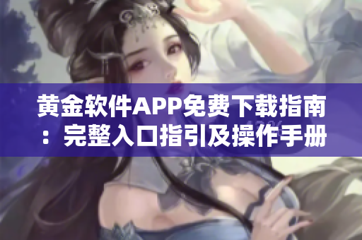 黄金软件APP免费下载指南：完整入口指引及操作手册