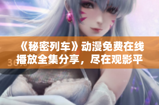 《秘密列车》动漫免费在线播放全集分享，尽在观影平台。
