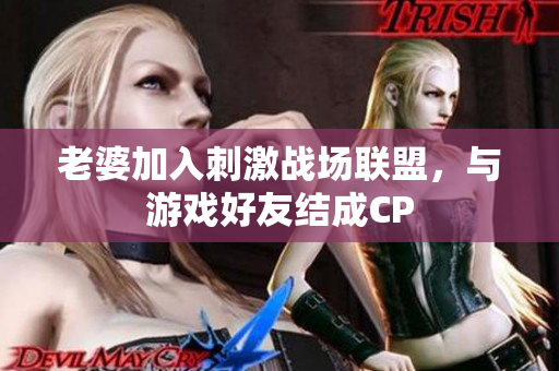 老婆加入刺激战场联盟，与游戏好友结成CP