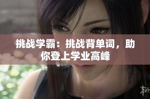 挑战学霸：挑战背单词，助你登上学业高峰