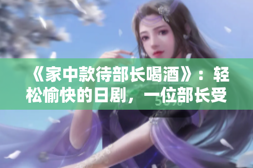 《家中款待部长喝酒》：轻松愉快的日剧，一位部长受邀到家中小酌。
