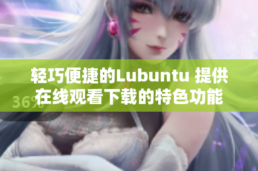 轻巧便捷的Lubuntu 提供在线观看下载的特色功能