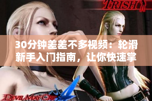 30分钟差差不多视频：轮滑新手入门指南，让你快速掌握基础技巧