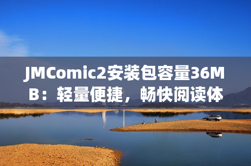 JMComic2安装包容量36MB：轻量便捷，畅快阅读体验