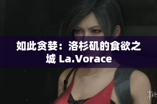 如此贪婪：洛杉矶的食欲之城 La.Vorace