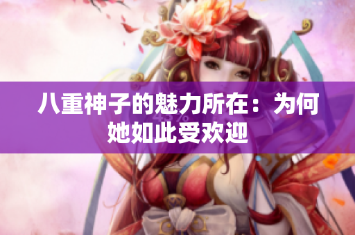 八重神子的魅力所在：为何她如此受欢迎