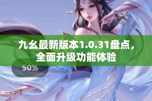 九幺最新版本1.0.31盘点，全面升级功能体验