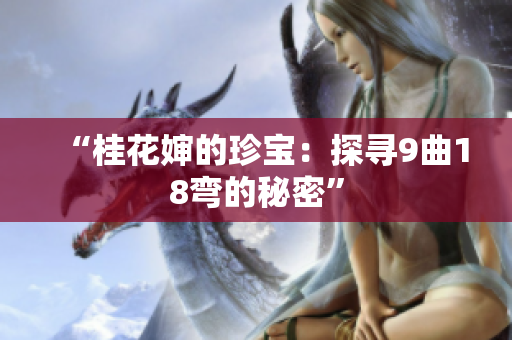 “桂花婶的珍宝：探寻9曲18弯的秘密”