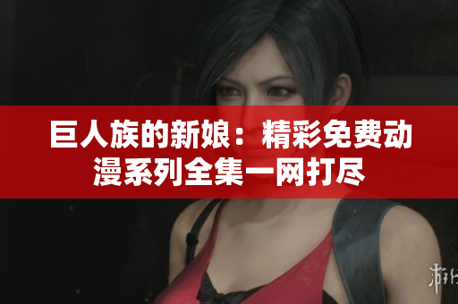 巨人族的新娘：精彩免费动漫系列全集一网打尽