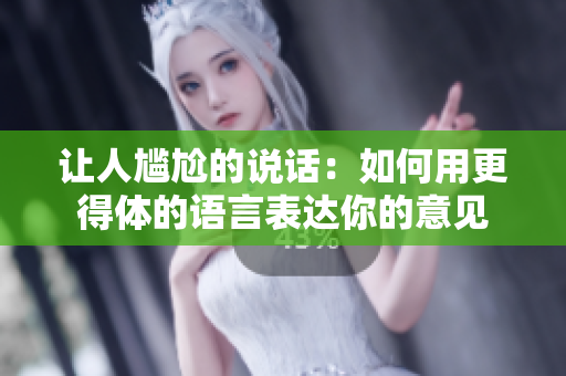 让人尴尬的说话：如何用更得体的语言表达你的意见