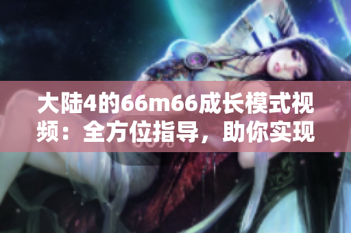 大陆4的66m66成长模式视频：全方位指导，助你实现成长