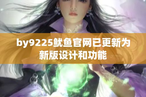 by9225鱿鱼官网已更新为新版设计和功能