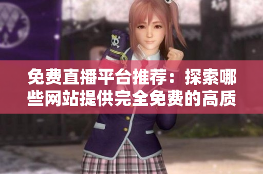 免费直播平台推荐：探索哪些网站提供完全免费的高质量直播服务