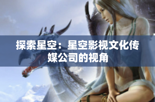 探索星空：星空影视文化传媒公司的视角