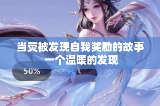 当荧被发现自我奖励的故事 一个温暖的发现