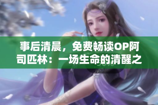 事后清晨，免费畅读OP阿司匹林：一场生命的清醒之旅