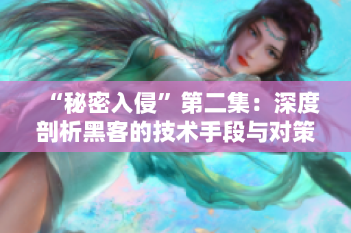 “秘密入侵”第二集：深度剖析黑客的技术手段与对策