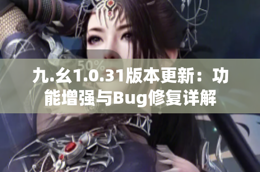 九.幺1.0.31版本更新：功能增强与Bug修复详解