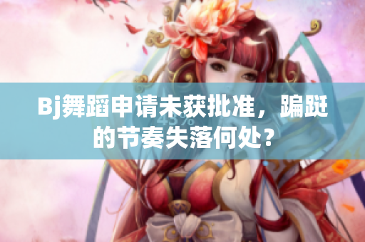 Bj舞蹈申请未获批准，蹁跹的节奏失落何处？