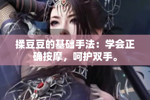 揉豆豆的基础手法：学会正确按摩，呵护双手。