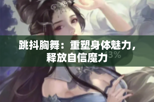 跳抖胸舞：重塑身体魅力，释放自信魔力